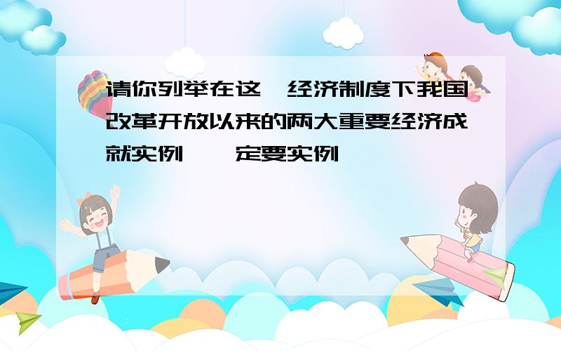 请你列举在这一经济制度下我国改革开放以来的两大重要经济成就实例,一定要实例