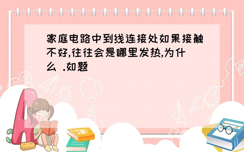 家庭电路中到线连接处如果接触不好,往往会是哪里发热,为什么 .如题