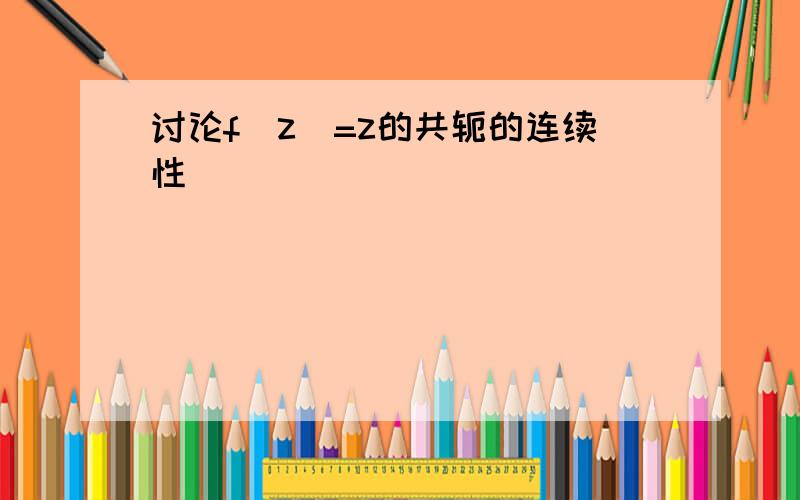 讨论f(z)=z的共轭的连续性