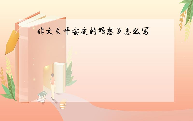 作文《平安夜的畅想》怎么写