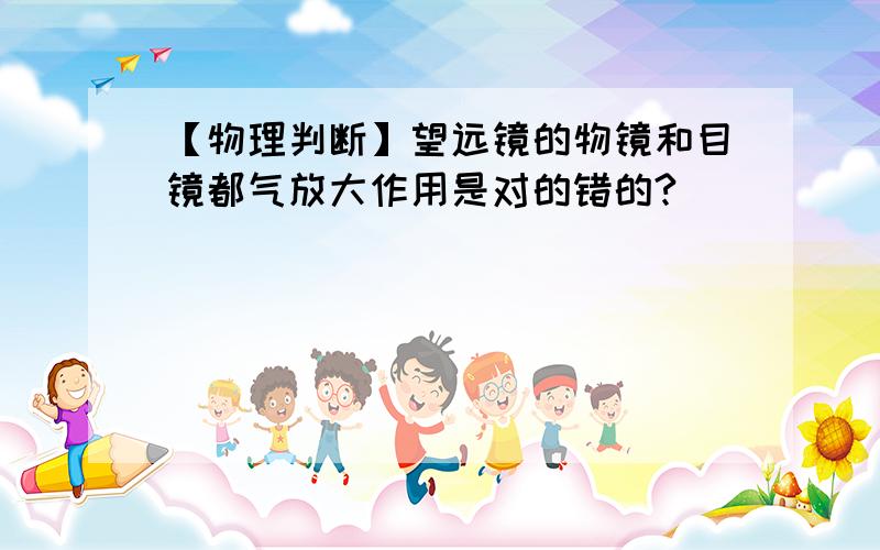 【物理判断】望远镜的物镜和目镜都气放大作用是对的错的?