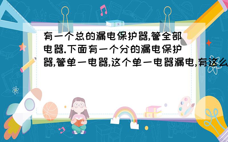 有一个总的漏电保护器,管全部电器.下面有一个分的漏电保护器,管单一电器,这个单一电器漏电,有这么方法可以让漏电的时候,跳分的漏电器,而不跳总的!