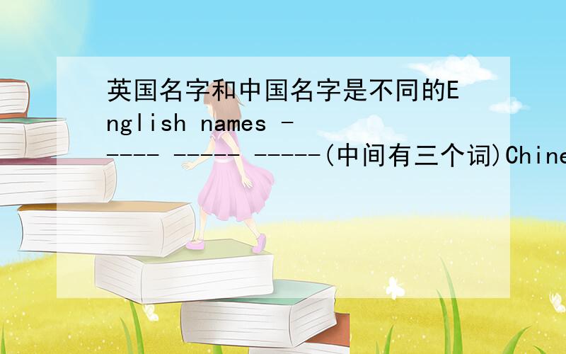 英国名字和中国名字是不同的English names ----- ----- -----(中间有三个词)Chinese names