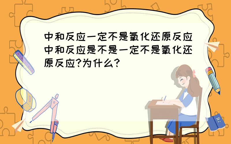 中和反应一定不是氧化还原反应中和反应是不是一定不是氧化还原反应?为什么?