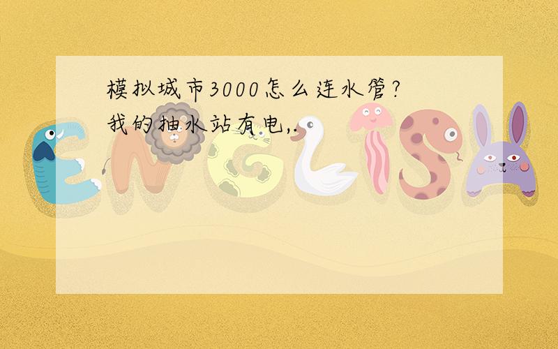 模拟城市3000怎么连水管?我的抽水站有电,.