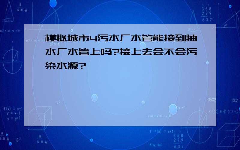 模拟城市4污水厂水管能接到抽水厂水管上吗?接上去会不会污染水源?