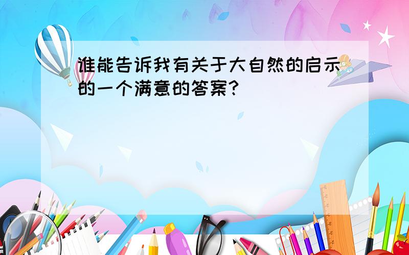 谁能告诉我有关于大自然的启示的一个满意的答案?