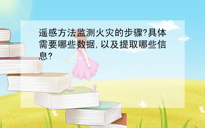 遥感方法监测火灾的步骤?具体需要哪些数据,以及提取哪些信息?