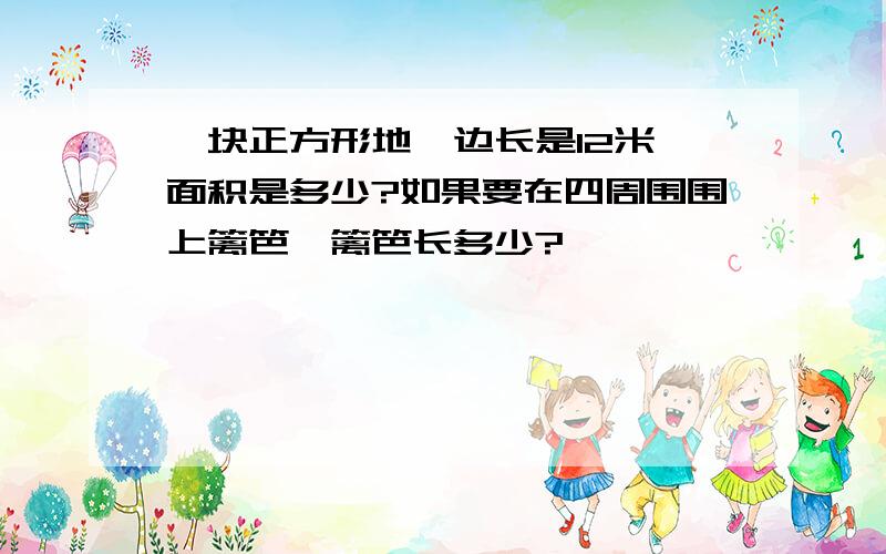 一块正方形地,边长是12米,面积是多少?如果要在四周围围上篱笆,篱笆长多少?