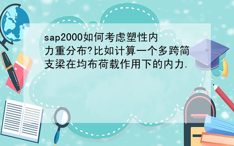 sap2000如何考虑塑性内力重分布?比如计算一个多跨简支梁在均布荷载作用下的内力.