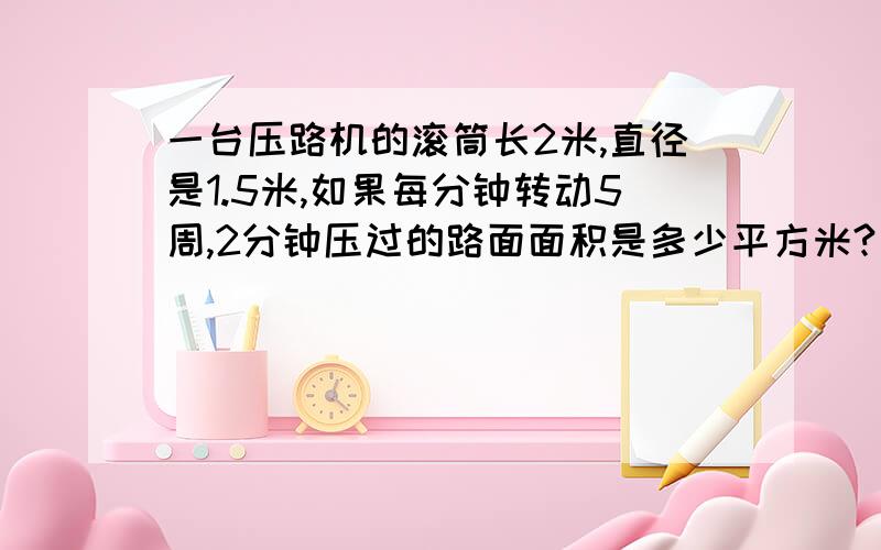 一台压路机的滚筒长2米,直径是1.5米,如果每分钟转动5周,2分钟压过的路面面积是多少平方米?