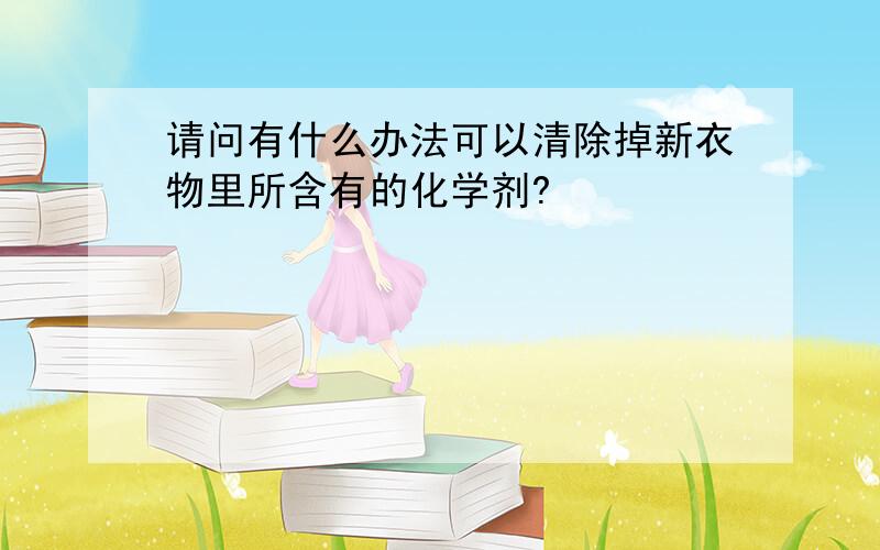 请问有什么办法可以清除掉新衣物里所含有的化学剂?