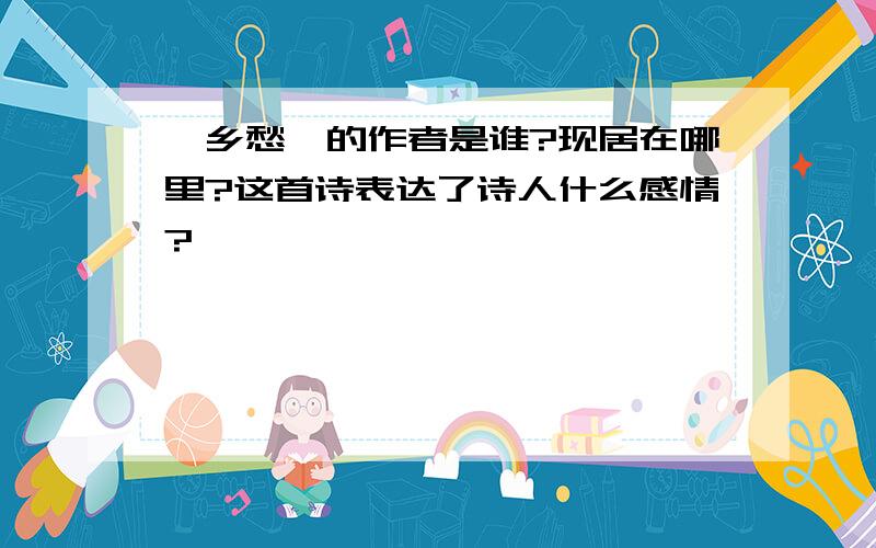 《乡愁》的作者是谁?现居在哪里?这首诗表达了诗人什么感情?