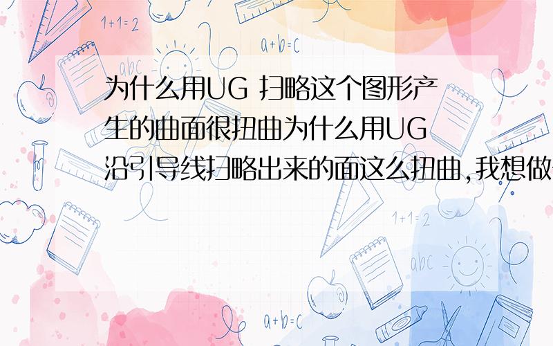 为什么用UG 扫略这个图形产生的曲面很扭曲为什么用UG 沿引导线扫略出来的面这么扭曲,我想做一个水壶的倒水口,两个不一样的截面扫掠事应该怎么操作