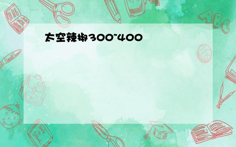 太空辣椒300~400