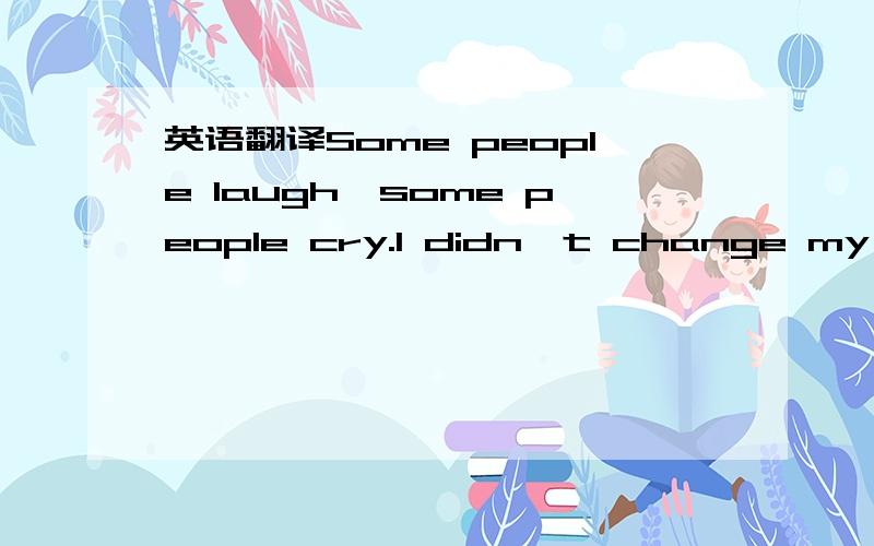 英语翻译Some people laugh,some people cry.I didn't change my mind until I write down these words.I think everybody can choose what he likes.And taking courage to purse them is really not easy,especially to woo the one he loves.So,he is qualified