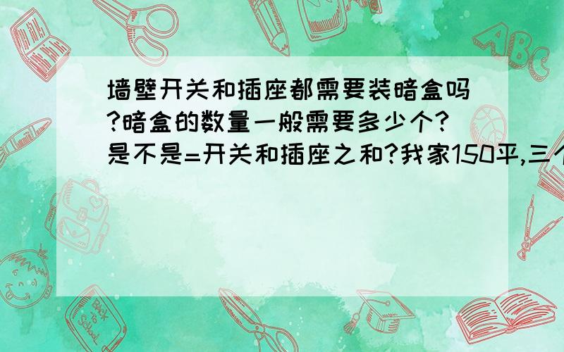 墙壁开关和插座都需要装暗盒吗?暗盒的数量一般需要多少个?是不是=开关和插座之和?我家150平,三个卧室一个书房一个客厅一厨房一餐厅一阳台,怎么安排每个房间的开关、插座数量比较好呢?