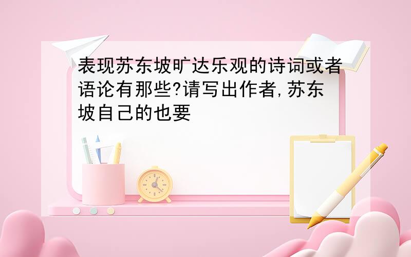 表现苏东坡旷达乐观的诗词或者语论有那些?请写出作者,苏东坡自己的也要