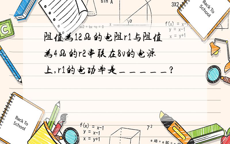 阻值为12Ω的电阻r1与阻值为4Ω的r2串联在8v的电源上,r1的电功率是_____?