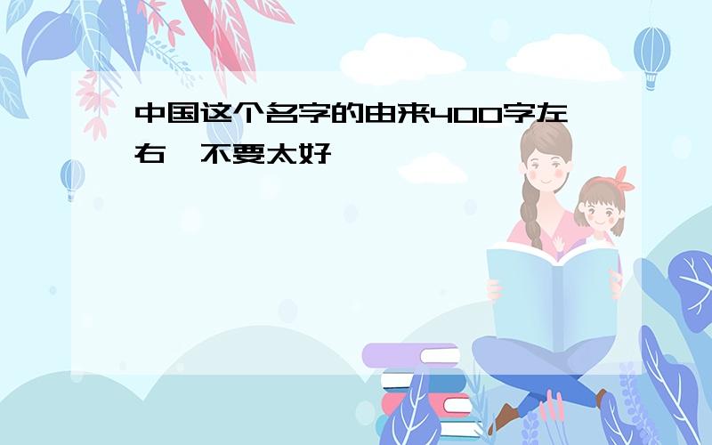 中国这个名字的由来400字左右,不要太好