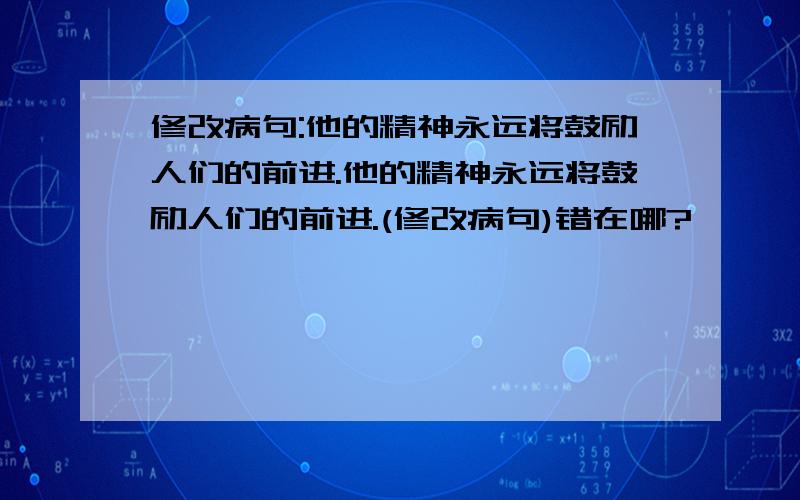 修改病句:他的精神永远将鼓励人们的前进.他的精神永远将鼓励人们的前进.(修改病句)错在哪?