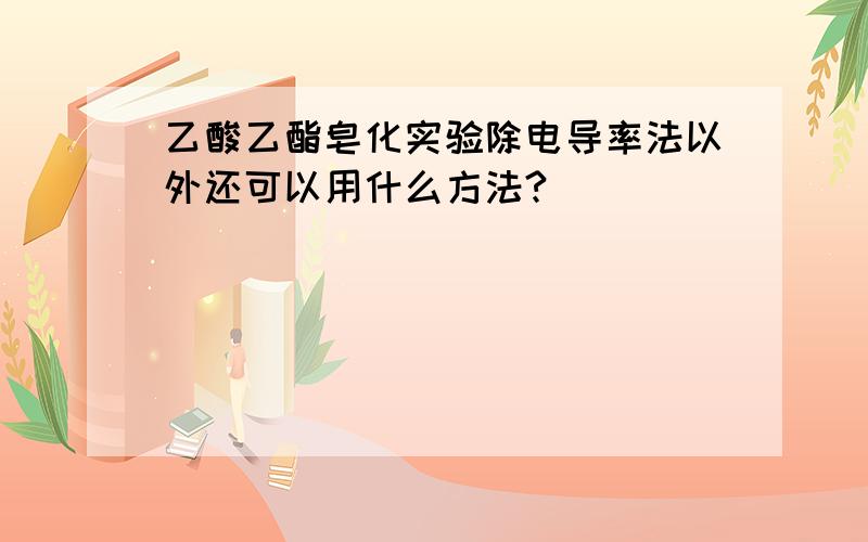 乙酸乙酯皂化实验除电导率法以外还可以用什么方法?