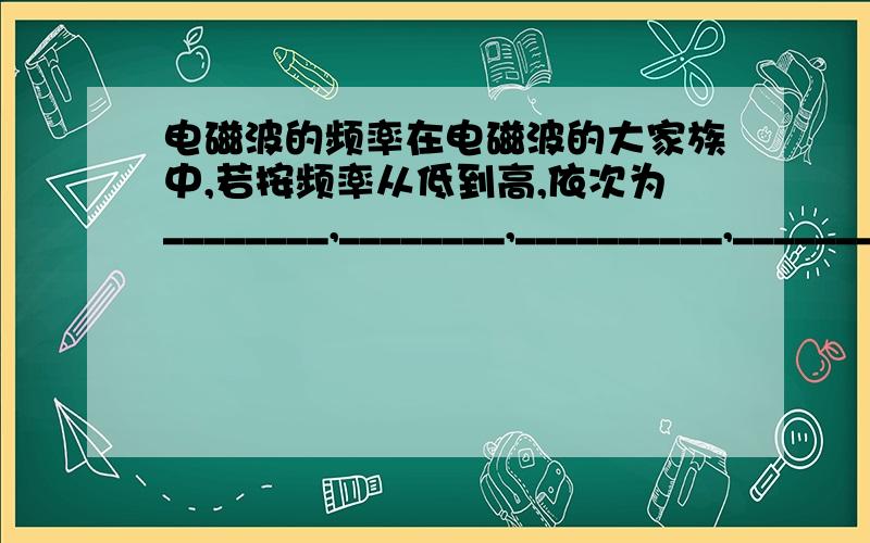 电磁波的频率在电磁波的大家族中,若按频率从低到高,依次为________,________,__________,________,_______,_________.