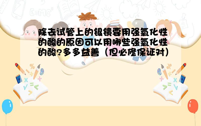 除去试管上的银镜要用强氧化性的酸的原因可以用哪些强氧化性的酸?多多益善（但必修保证对）