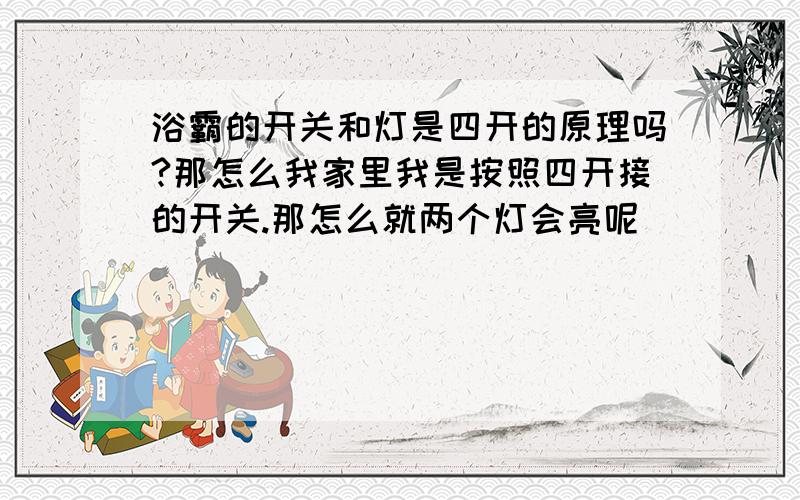 浴霸的开关和灯是四开的原理吗?那怎么我家里我是按照四开接的开关.那怎么就两个灯会亮呢