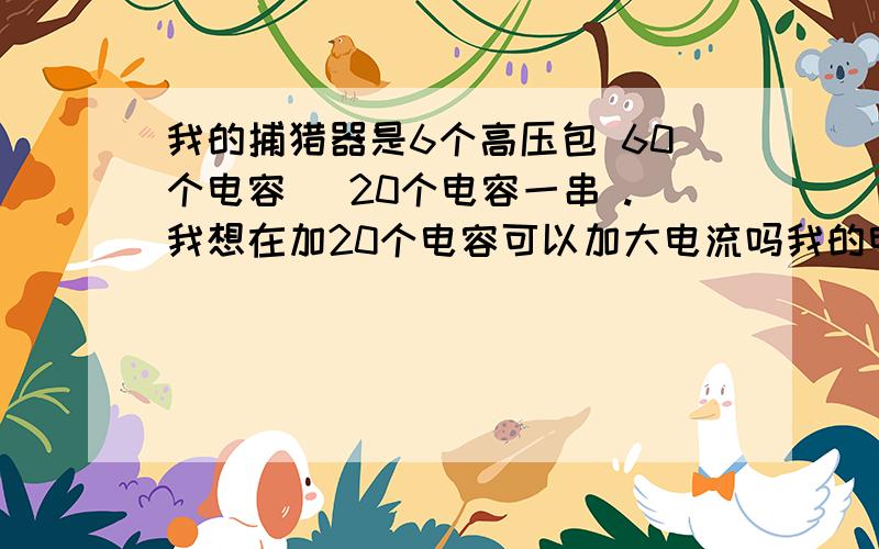 我的捕猎器是6个高压包 60个电容 (20个电容一串 .我想在加20个电容可以加大电流吗我的电容是500V1000UF的  .我想电野狗之类的大东西  .如果加了20个电容对电路有影响吗.会不会击穿电容