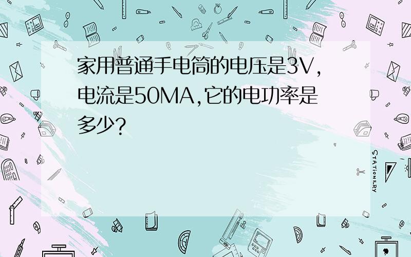 家用普通手电筒的电压是3V,电流是50MA,它的电功率是多少?