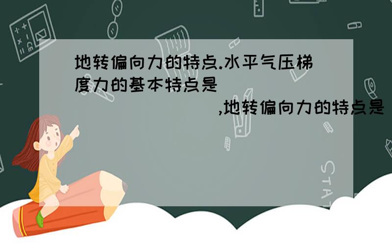 地转偏向力的特点.水平气压梯度力的基本特点是______________,地转偏向力的特点是_________________,摩擦力的特点是__________,三力中,既能改变风向又改变风速的是________,只改变风向的是________.北半