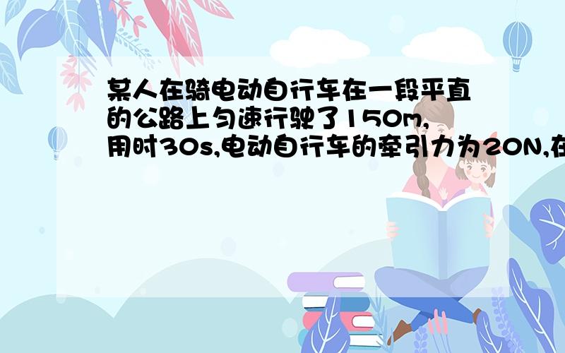 某人在骑电动自行车在一段平直的公路上匀速行驶了150m,用时30s,电动自行车的牵引力为20N,在此过程中：1：电动车速度的大小；2：牵引力所做的功；3：牵引力做功的功率.