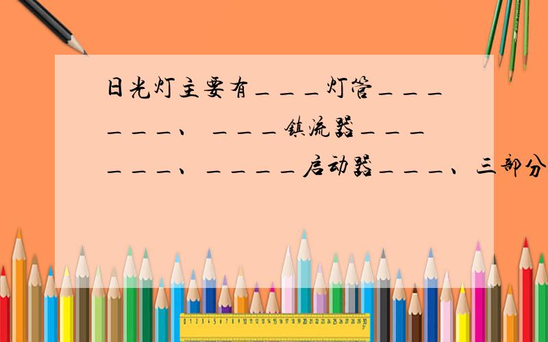 日光灯主要有___灯管______、 ___镇流器______、____启动器___、三部分组成,其工作原理主要利用了____.