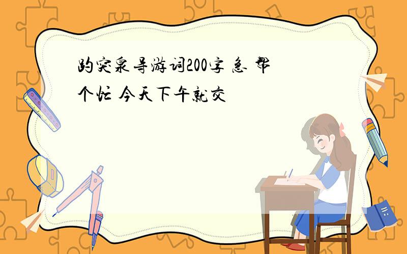 趵突泉导游词200字 急 帮个忙 今天下午就交