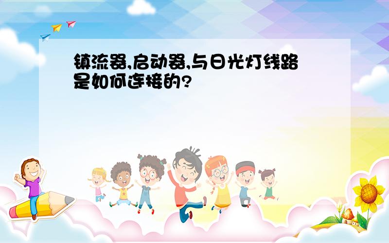 镇流器,启动器,与日光灯线路是如何连接的?