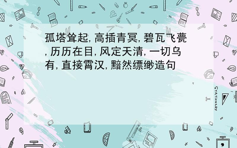 孤塔耸起,高插青冥,碧瓦飞甍,历历在目,风定天清,一切乌有,直接霄汉,黯然缥缈造句