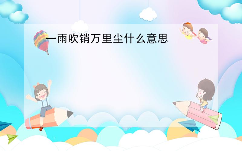 一雨吹销万里尘什么意思