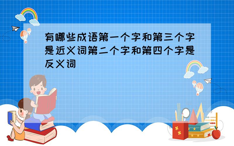 有哪些成语第一个字和第三个字是近义词第二个字和第四个字是反义词