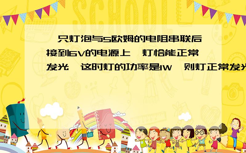 一只灯泡与5欧姆的电阻串联后接到6V的电源上,灯恰能正常发光,这时灯的功率是1W,则灯正常发光时的电阻是____欧姆或_____欧姆,通过灯的电流是_____A或_____A,灯泡的额定电压是____V或_____V,电阻的