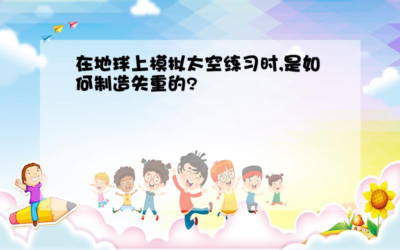 在地球上模拟太空练习时,是如何制造失重的?