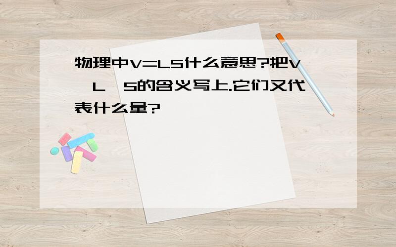 物理中V=LS什么意思?把V,L,S的含义写上.它们又代表什么量?