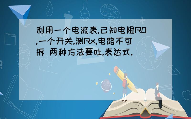 利用一个电流表,已知电阻R0,一个开关,测Rx,电路不可拆 两种方法要吐,表达式.