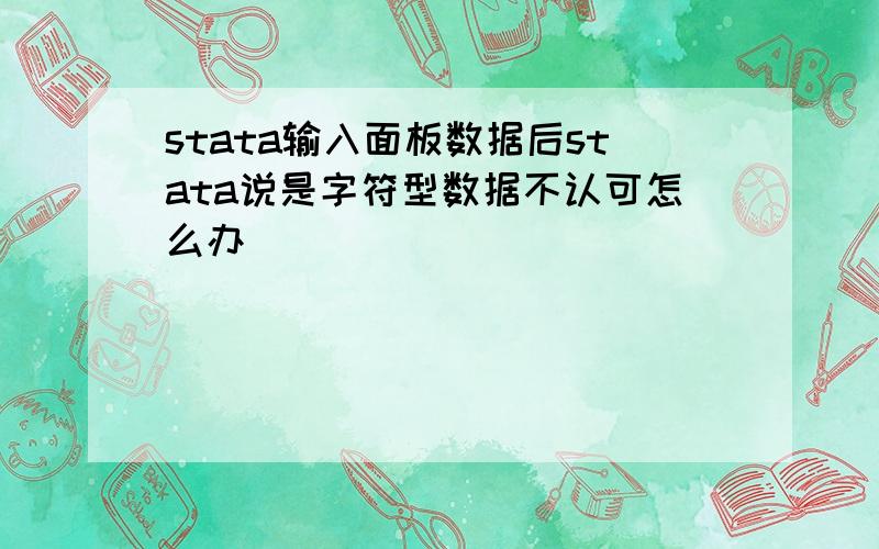 stata输入面板数据后stata说是字符型数据不认可怎么办