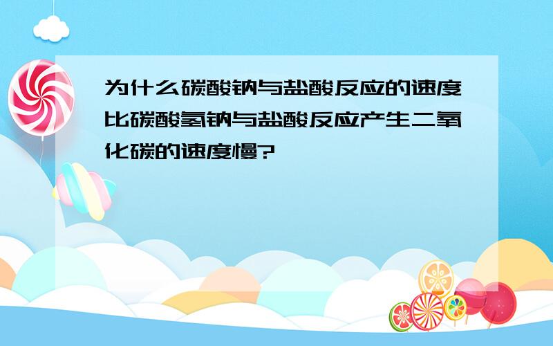 为什么碳酸钠与盐酸反应的速度比碳酸氢钠与盐酸反应产生二氧化碳的速度慢?