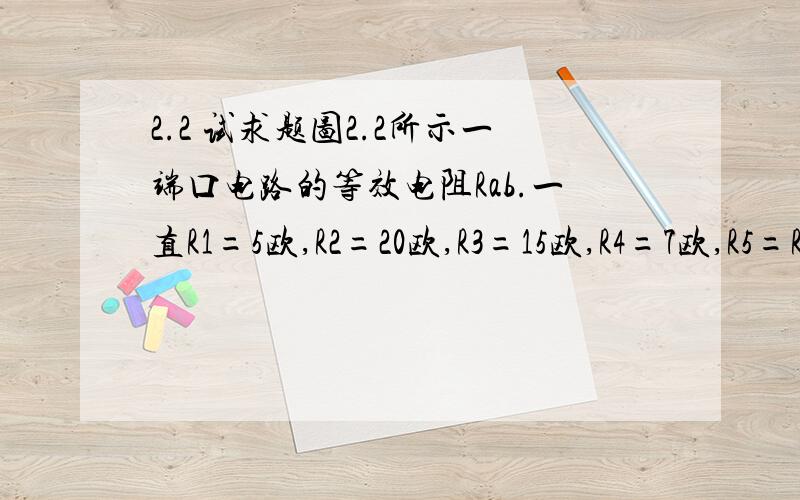 2.2 试求题图2.2所示一端口电路的等效电阻Rab.一直R1=5欧,R2=20欧,R3=15欧,R4=7欧,R5=R6=6欧.