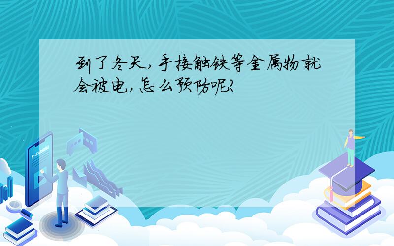 到了冬天,手接触铁等金属物就会被电,怎么预防呢?