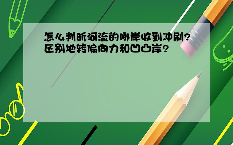 怎么判断河流的哪岸收到冲刷?区别地转偏向力和凹凸岸?