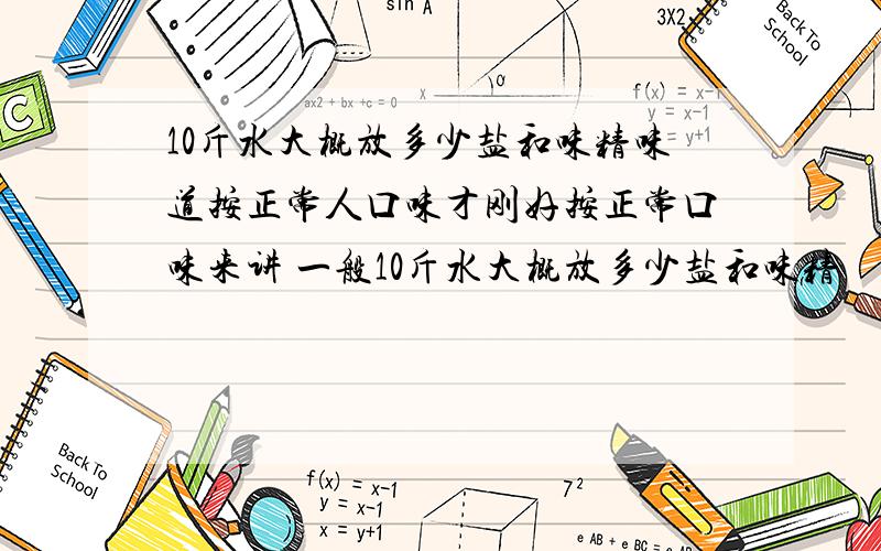 10斤水大概放多少盐和味精味道按正常人口味才刚好按正常口味来讲 一般10斤水大概放多少盐和味精