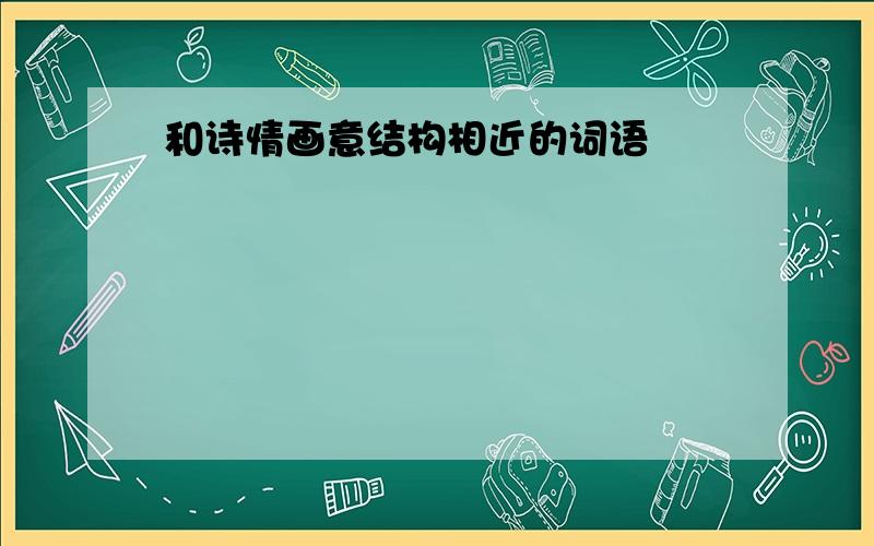 和诗情画意结构相近的词语